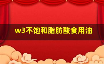 w3不饱和脂肪酸食用油