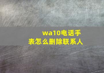 wa10电话手表怎么删除联系人