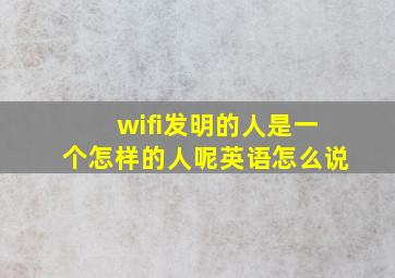 wifi发明的人是一个怎样的人呢英语怎么说