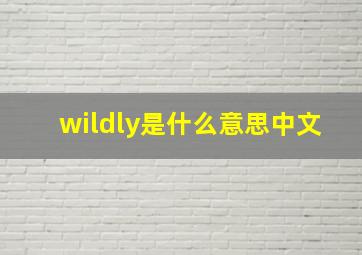 wildly是什么意思中文