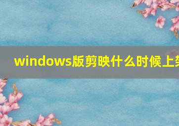 windows版剪映什么时候上架