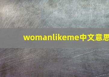 womanlikeme中文意思