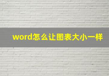 word怎么让图表大小一样