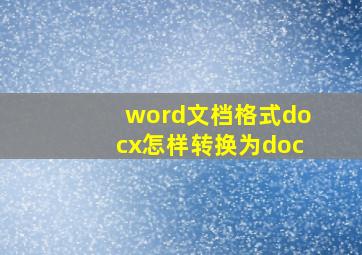 word文档格式docx怎样转换为doc