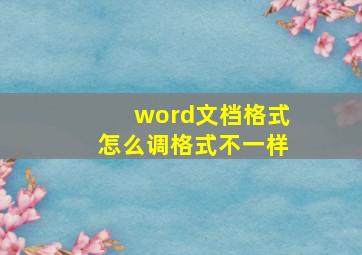 word文档格式怎么调格式不一样