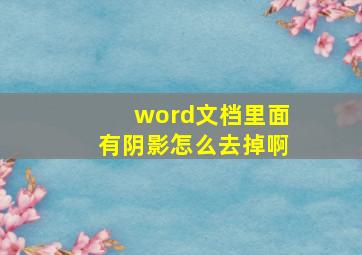 word文档里面有阴影怎么去掉啊