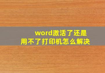 word激活了还是用不了打印机怎么解决