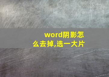 word阴影怎么去掉,选一大片