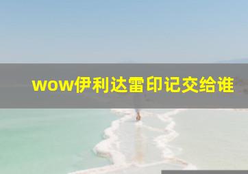 wow伊利达雷印记交给谁