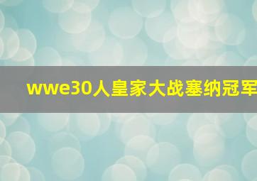 wwe30人皇家大战塞纳冠军