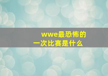 wwe最恐怖的一次比赛是什么