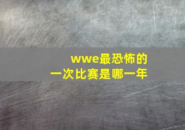 wwe最恐怖的一次比赛是哪一年