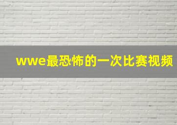 wwe最恐怖的一次比赛视频