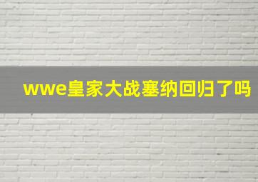 wwe皇家大战塞纳回归了吗