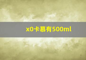 x0卡慕有500ml