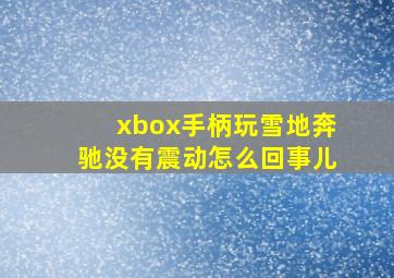 xbox手柄玩雪地奔驰没有震动怎么回事儿