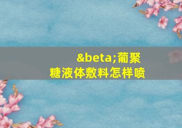 β葡聚糖液体敷料怎样喷