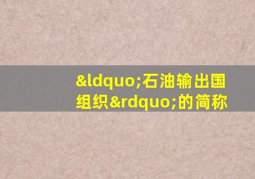 “石油输出国组织”的简称