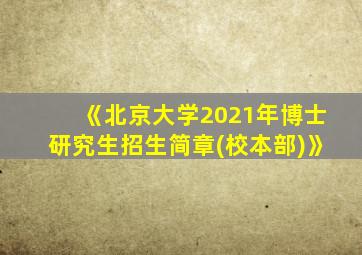 《北京大学2021年博士研究生招生简章(校本部)》