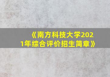 《南方科技大学2021年综合评价招生简章》