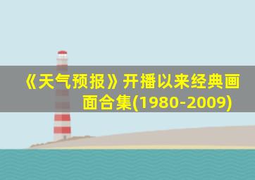 《天气预报》开播以来经典画面合集(1980-2009)