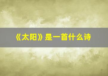 《太阳》是一首什么诗