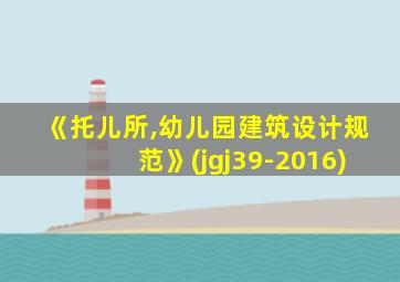 《托儿所,幼儿园建筑设计规范》(jgj39-2016)