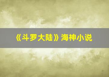 《斗罗大陆》海神小说