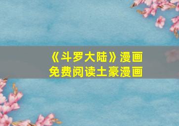 《斗罗大陆》漫画免费阅读土豪漫画