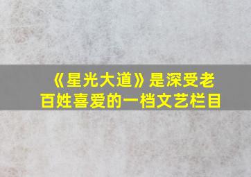 《星光大道》是深受老百姓喜爱的一档文艺栏目