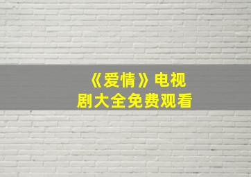 《爱情》电视剧大全免费观看