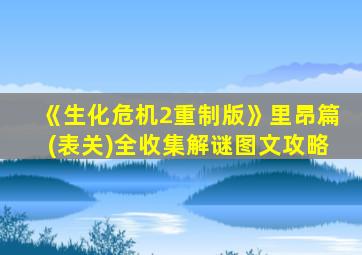 《生化危机2重制版》里昂篇(表关)全收集解谜图文攻略