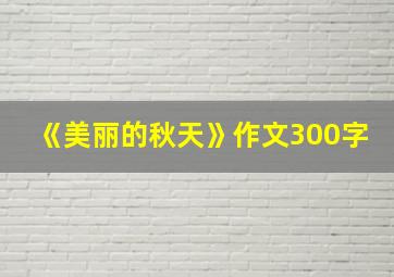 《美丽的秋天》作文300字