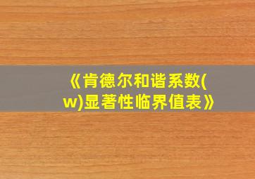 《肯德尔和谐系数(w)显著性临界值表》