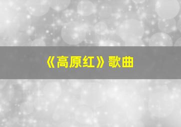 《高原红》歌曲