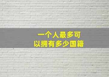 一个人最多可以拥有多少国籍