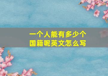 一个人能有多少个国籍呢英文怎么写