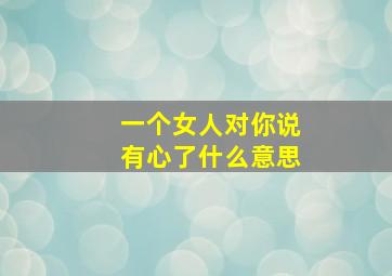 一个女人对你说有心了什么意思