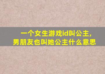 一个女生游戏id叫公主,男朋友也叫她公主什么意思