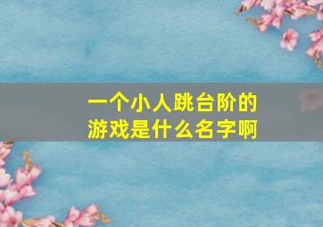 一个小人跳台阶的游戏是什么名字啊