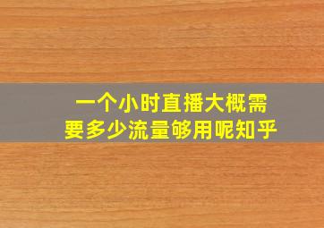 一个小时直播大概需要多少流量够用呢知乎