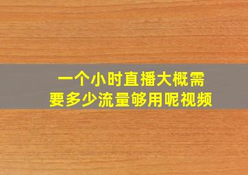 一个小时直播大概需要多少流量够用呢视频