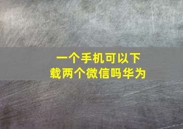 一个手机可以下载两个微信吗华为