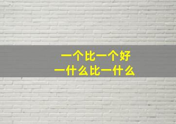 一个比一个好一什么比一什么