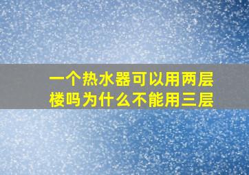 一个热水器可以用两层楼吗为什么不能用三层