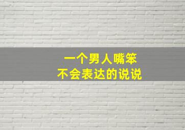 一个男人嘴笨不会表达的说说