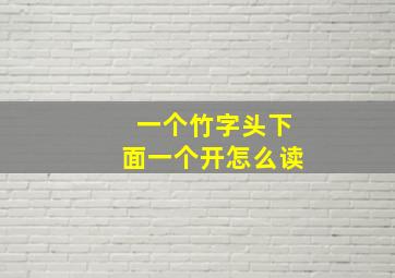 一个竹字头下面一个开怎么读