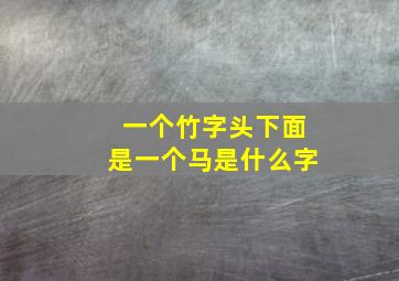 一个竹字头下面是一个马是什么字