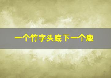 一个竹字头底下一个鹿