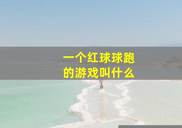 一个红球球跑的游戏叫什么